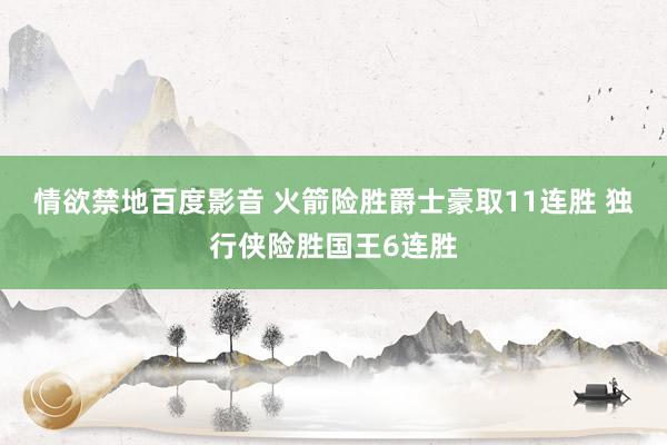 情欲禁地百度影音 火箭险胜爵士豪取11连胜 独行侠险胜国王6连胜