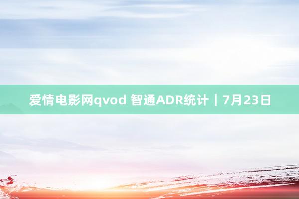 爱情电影网qvod 智通ADR统计｜7月23日