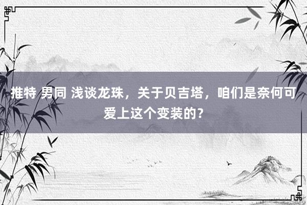 推特 男同 浅谈龙珠,关于贝吉塔,咱们是奈何可爱上这个变装的?