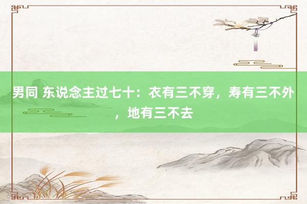 男同 东说念主过七十：衣有三不穿，寿有三不外，地有三不去
