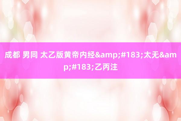成都 男同 太乙版黄帝内经&#183;太无&#183;乙丙注