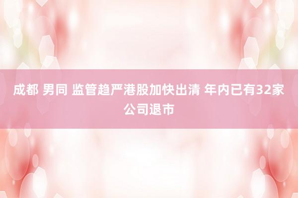 成都 男同 监管趋严港股加快出清 年内已有32家公司退市