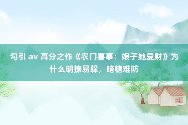 勾引 av 高分之作《农门喜事：娘子她爱财》为什么明撩易躲，暗糖难防