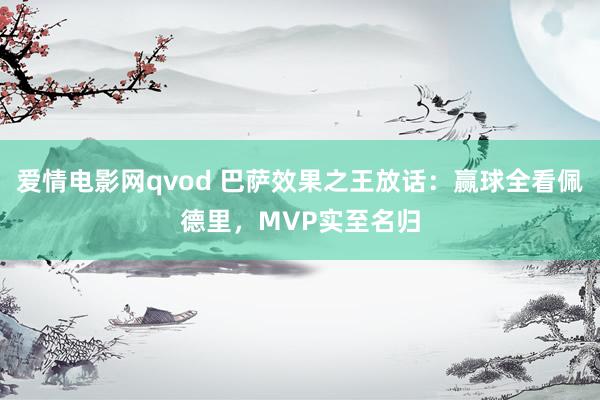 爱情电影网qvod 巴萨效果之王放话：赢球全看佩德里，MVP实至名归