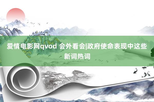 爱情电影网qvod 会外看会|政府使命表现中这些新词热词
