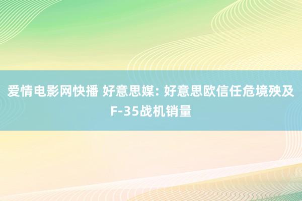 爱情电影网快播 好意思媒: 好意思欧信任危境殃及F-35战机销量