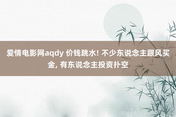 爱情电影网aqdy 价钱跳水! 不少东说念主跟风买金, 有东说念主投资扑空