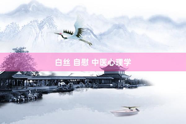 白丝 自慰 中医心理学