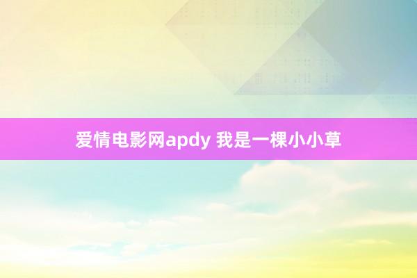 爱情电影网apdy 我是一棵小小草