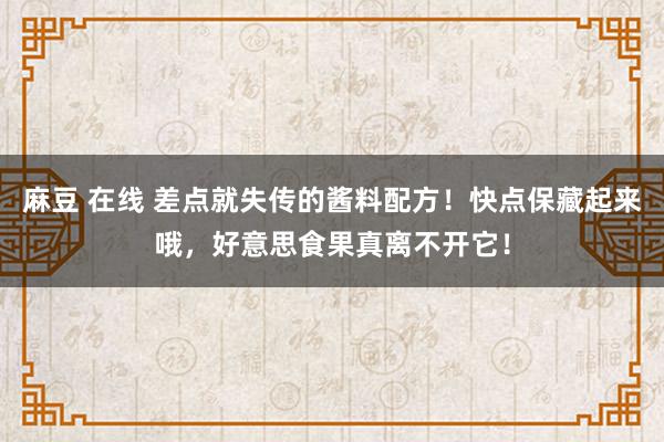 麻豆 在线 差点就失传的酱料配方！快点保藏起来哦，好意思食果真离不开它！