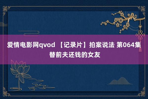 爱情电影网qvod 【记录片】拍案说法 第064集 替前夫还钱的女友