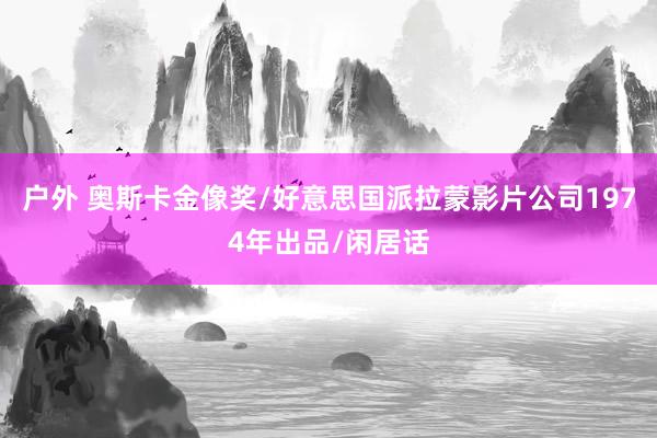 户外 奥斯卡金像奖/好意思国派拉蒙影片公司1974年出品/闲居话