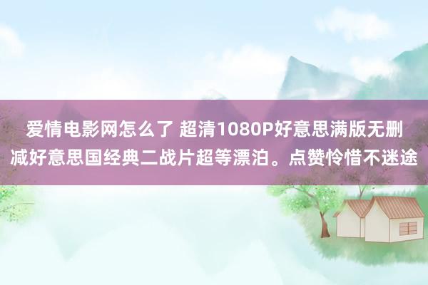 爱情电影网怎么了 超清1080P好意思满版无删减好意思国经典二战片超等漂泊。点赞怜惜不迷途